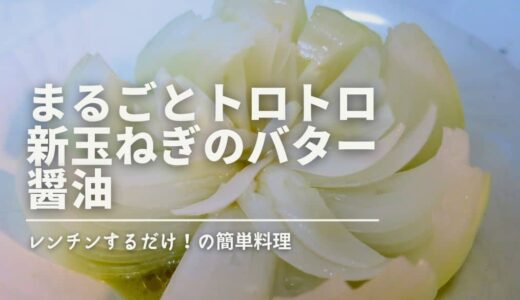 まるごとトロトロ新玉ねぎのバター醤油レシピ